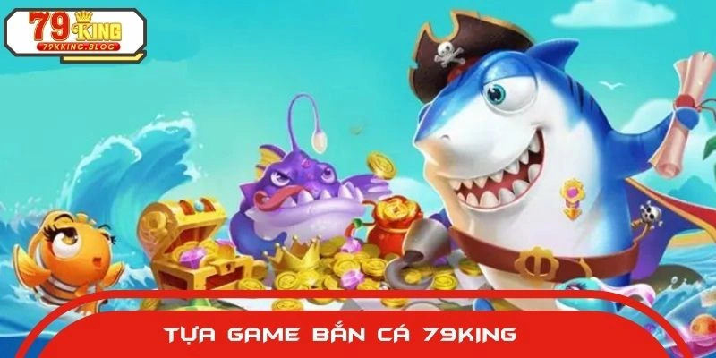Top các hình thức bắn cá 79KING nổi trội