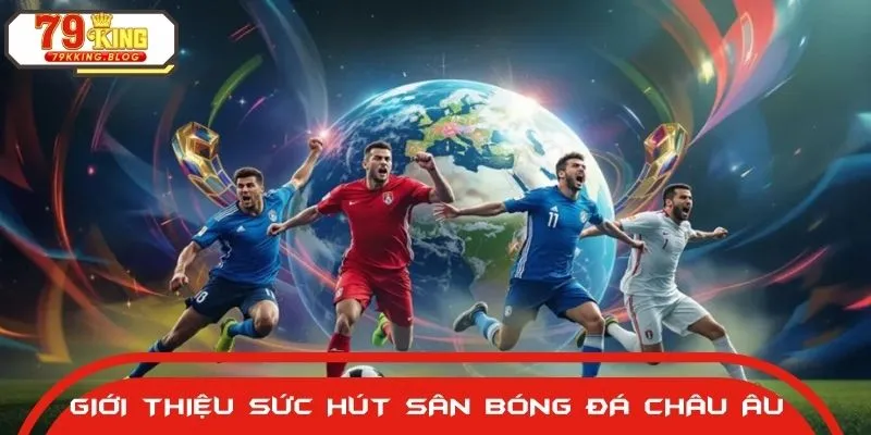Đôi nét về sân bóng đá châu Âu